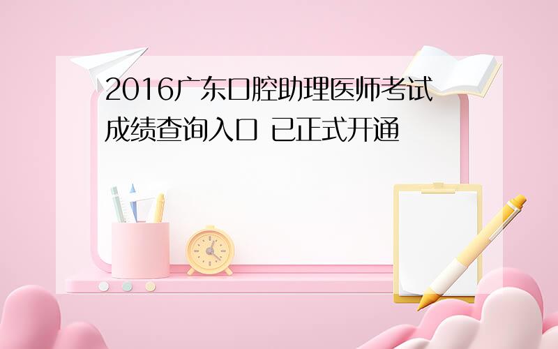 2016广东口腔助理医师考试成绩查询入口 已正式开通
