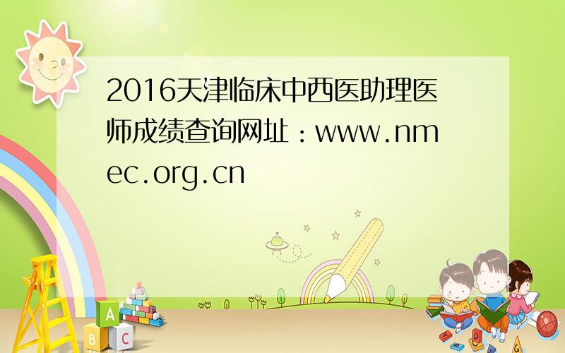 2016天津临床中西医助理医师成绩查询网址：www.nmec.org.cn