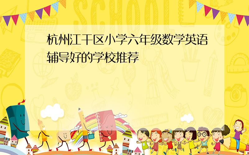 杭州江干区小学六年级数学英语辅导好的学校推荐
