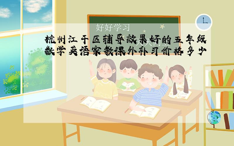 杭州江干区辅导效果好的五年级数学英语家教课外补习价格多少