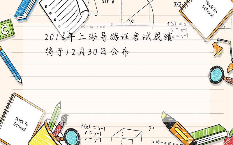 2016年上海导游证考试成绩将于12月30日公布