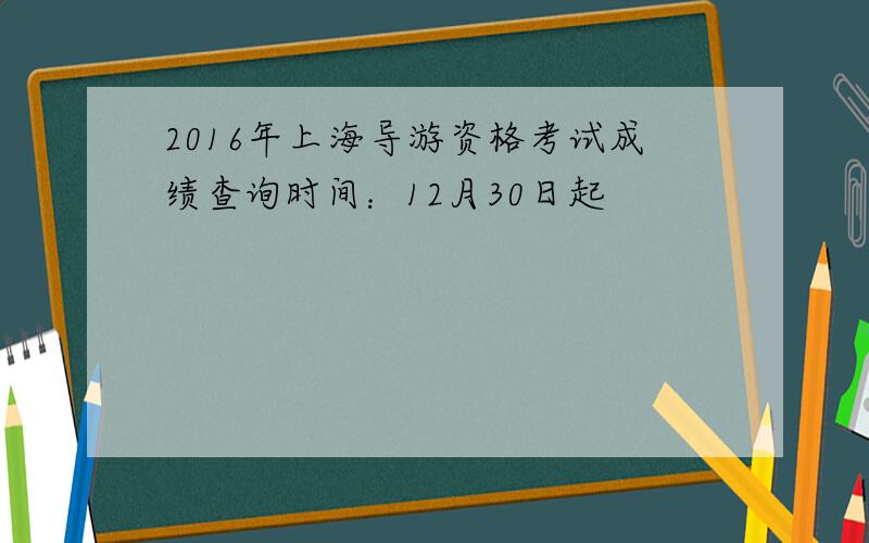 2016年上海导游资格考试成绩查询时间：12月30日起