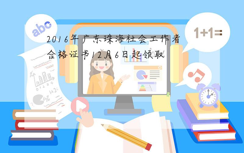 2016年广东珠海社会工作者合格证书12月6日起领取
