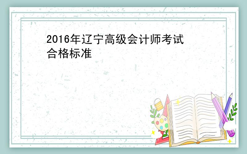 2016年辽宁高级会计师考试合格标准