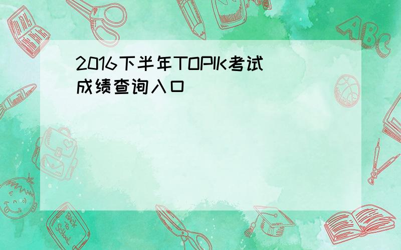2016下半年TOPIK考试成绩查询入口