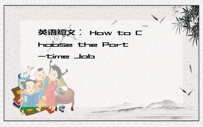 英语短文： How to Choose the Part-time Job