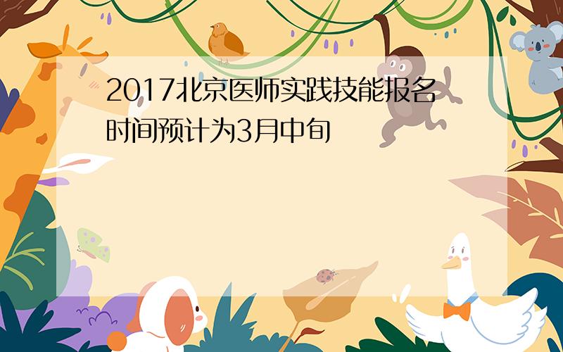 2017北京医师实践技能报名时间预计为3月中旬