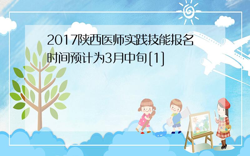 2017陕西医师实践技能报名时间预计为3月中旬[1]