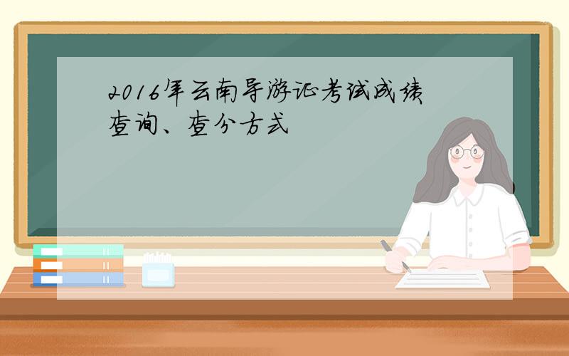2016年云南导游证考试成绩查询、查分方式