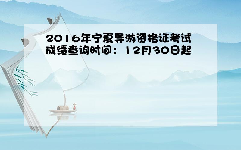 2016年宁夏导游资格证考试成绩查询时间：12月30日起