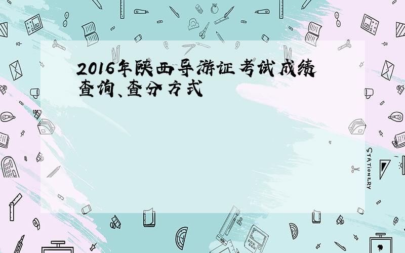 2016年陕西导游证考试成绩查询、查分方式