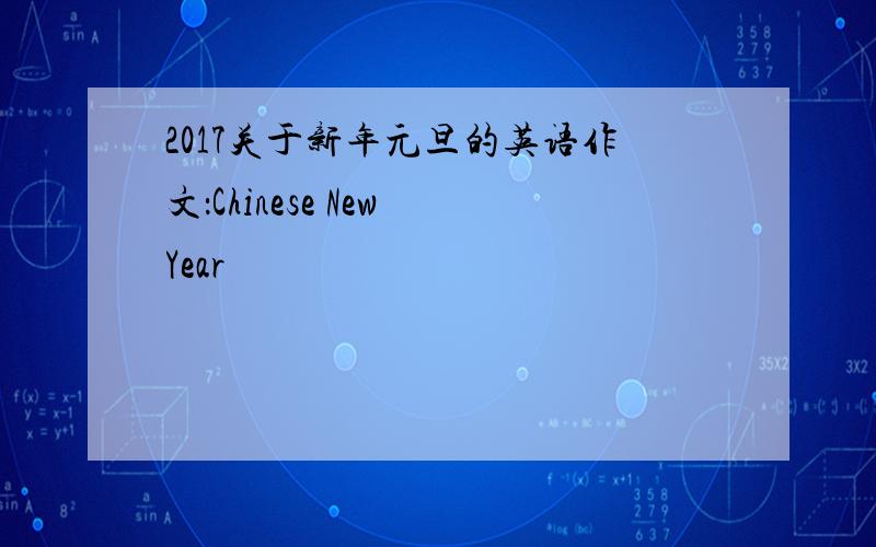 2017关于新年元旦的英语作文：Chinese New Year