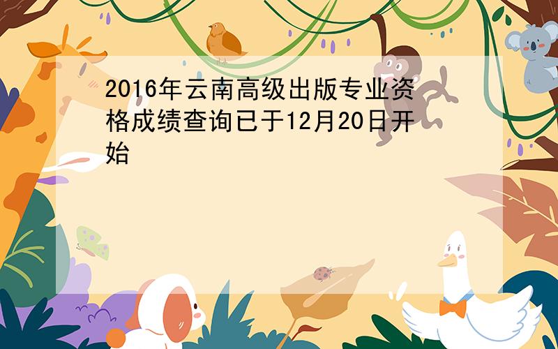 2016年云南高级出版专业资格成绩查询已于12月20日开始