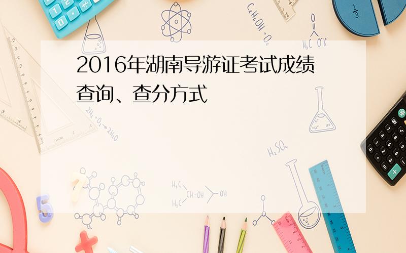2016年湖南导游证考试成绩查询、查分方式