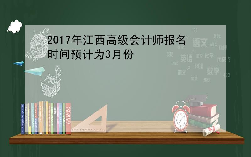 2017年江西高级会计师报名时间预计为3月份