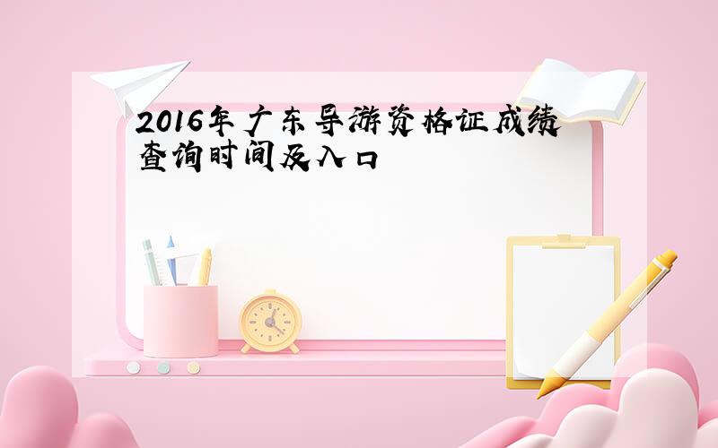 2016年广东导游资格证成绩查询时间及入口