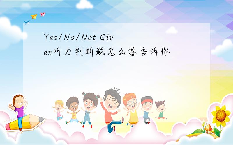 Yes/No/Not Given听力判断题怎么答告诉你