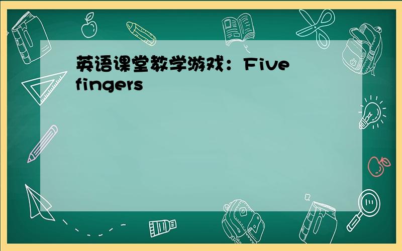 英语课堂教学游戏：Five fingers