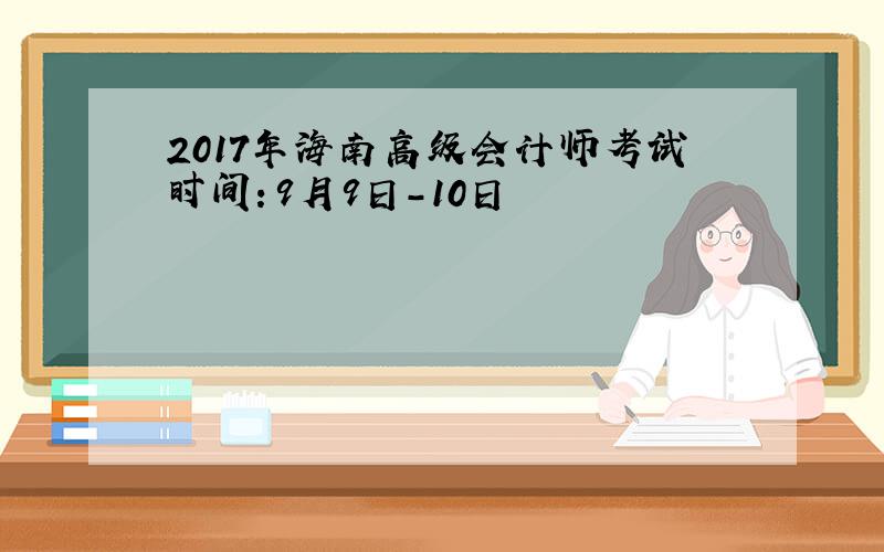 2017年海南高级会计师考试时间：9月9日-10日