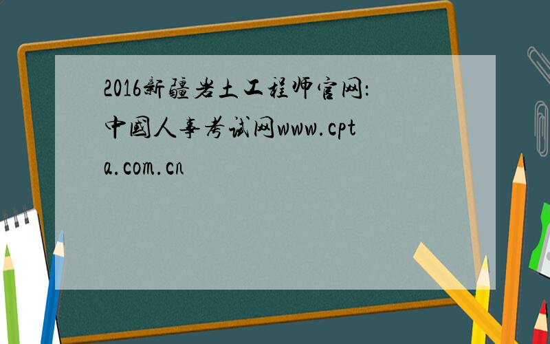 2016新疆岩土工程师官网：中国人事考试网www.cpta.com.cn