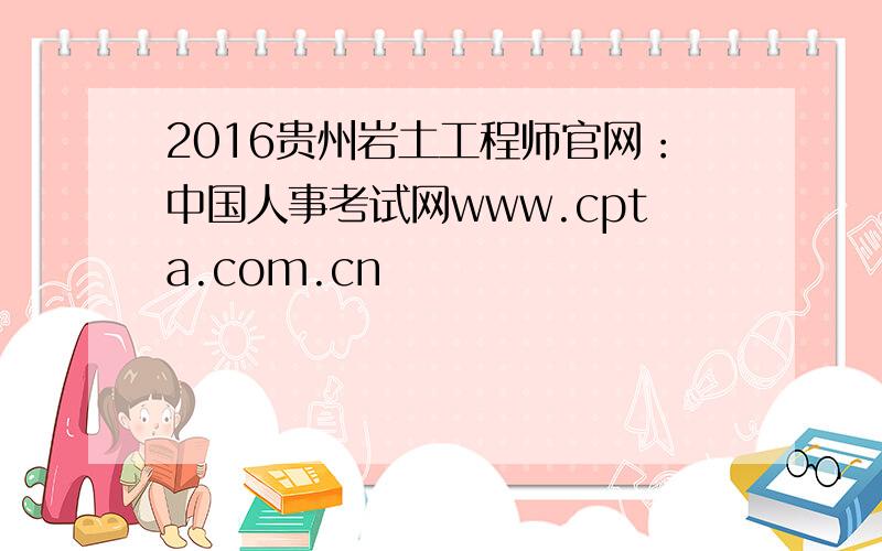 2016贵州岩土工程师官网：中国人事考试网www.cpta.com.cn
