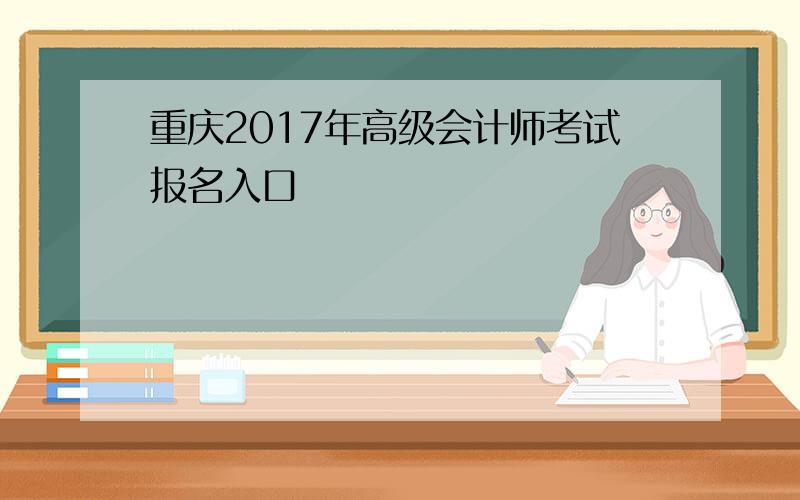 重庆2017年高级会计师考试报名入口
