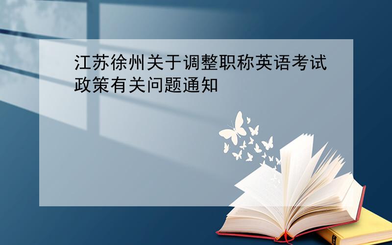 江苏徐州关于调整职称英语考试政策有关问题通知
