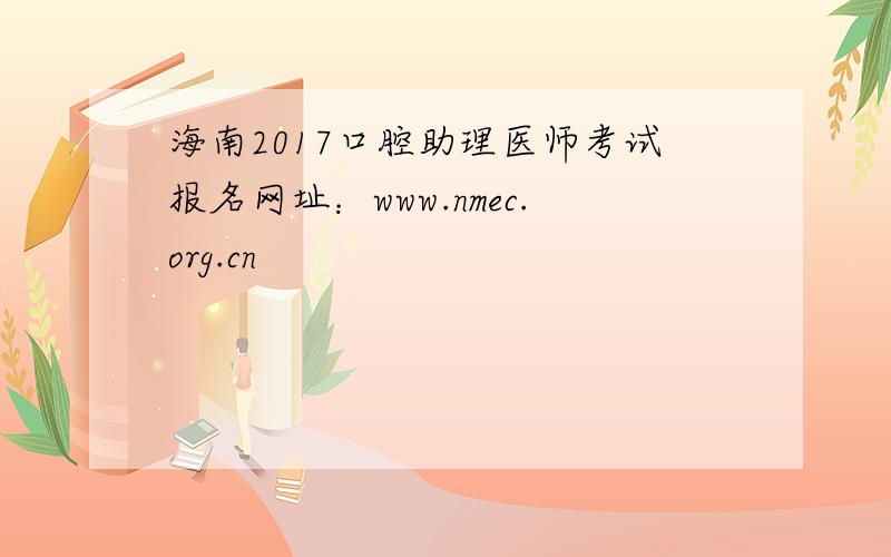 海南2017口腔助理医师考试报名网址：www.nmec.org.cn