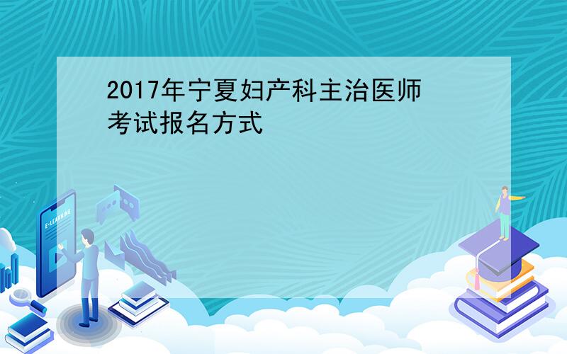 2017年宁夏妇产科主治医师考试报名方式