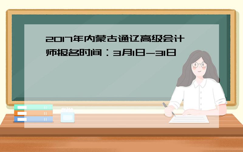 2017年内蒙古通辽高级会计师报名时间：3月1日-31日
