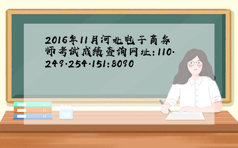 2016年11月河北电子商务师考试成绩查询网址：110.249.254.151:8090