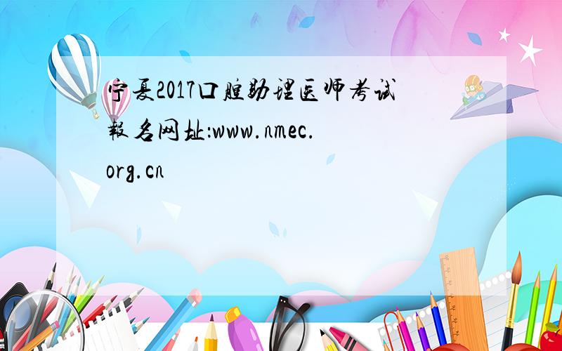 宁夏2017口腔助理医师考试报名网址：www.nmec.org.cn