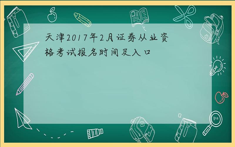 天津2017年2月证券从业资格考试报名时间及入口