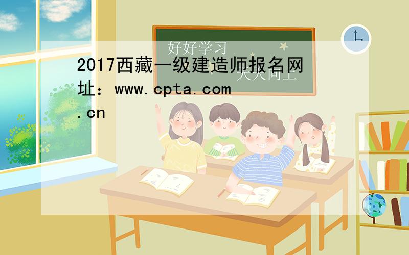 2017西藏一级建造师报名网址：www.cpta.com.cn
