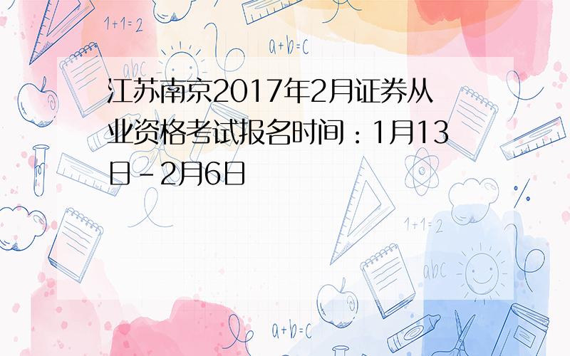 江苏南京2017年2月证券从业资格考试报名时间：1月13日-2月6日