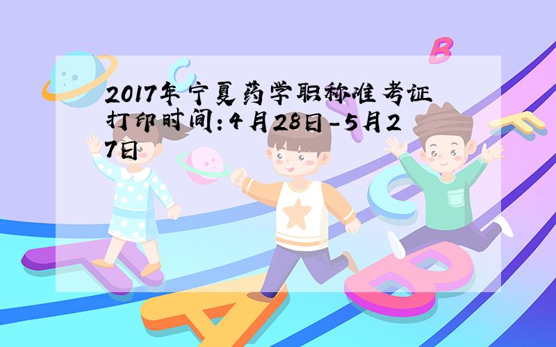 2017年宁夏药学职称准考证打印时间：4月28日-5月27日