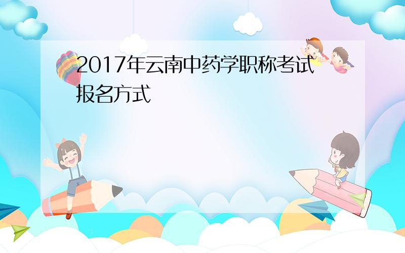 2017年云南中药学职称考试报名方式