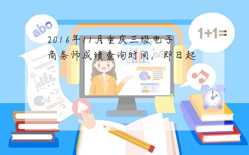 2016年11月重庆三级电子商务师成绩查询时间：即日起
