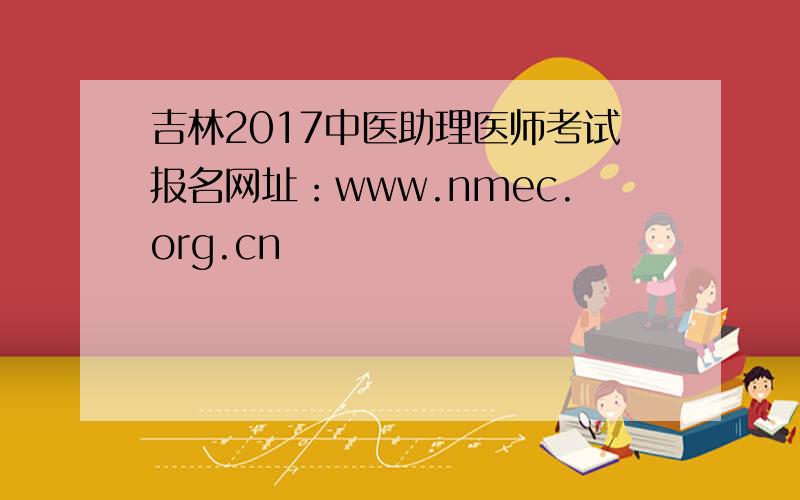 吉林2017中医助理医师考试报名网址：www.nmec.org.cn
