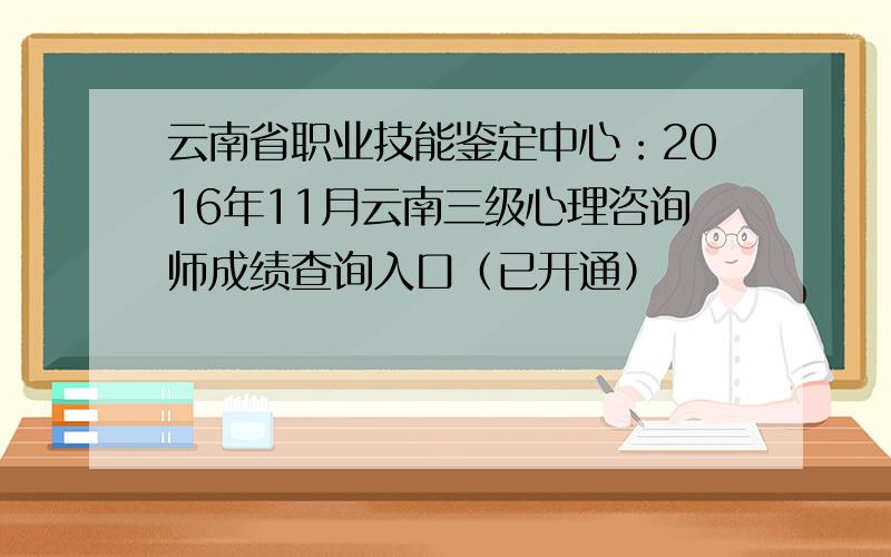云南省职业技能鉴定中心：2016年11月云南三级心理咨询师成绩查询入口（已开通）