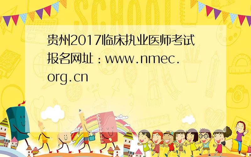 贵州2017临床执业医师考试报名网址：www.nmec.org.cn