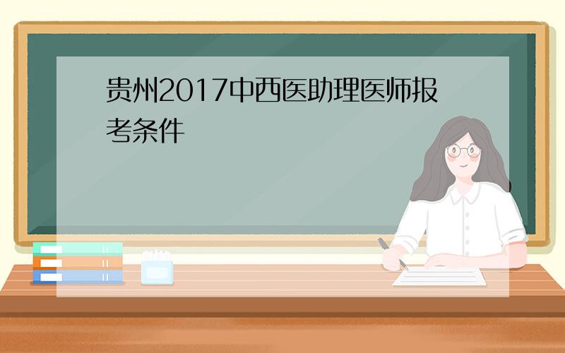 贵州2017中西医助理医师报考条件