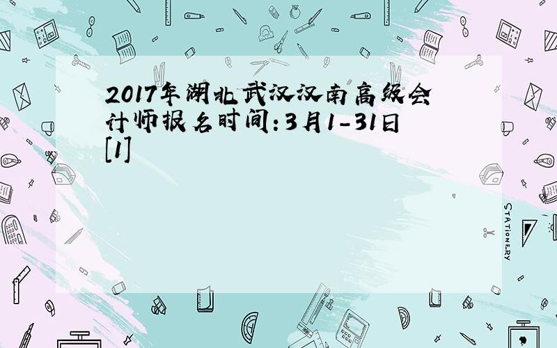 2017年湖北武汉汉南高级会计师报名时间：3月1-31日[1]