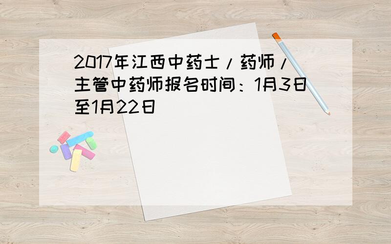 2017年江西中药士/药师/主管中药师报名时间：1月3日至1月22日