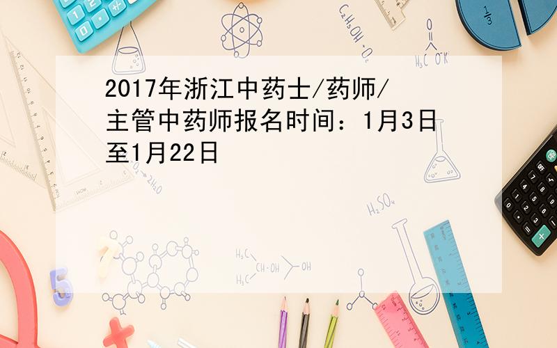 2017年浙江中药士/药师/主管中药师报名时间：1月3日至1月22日