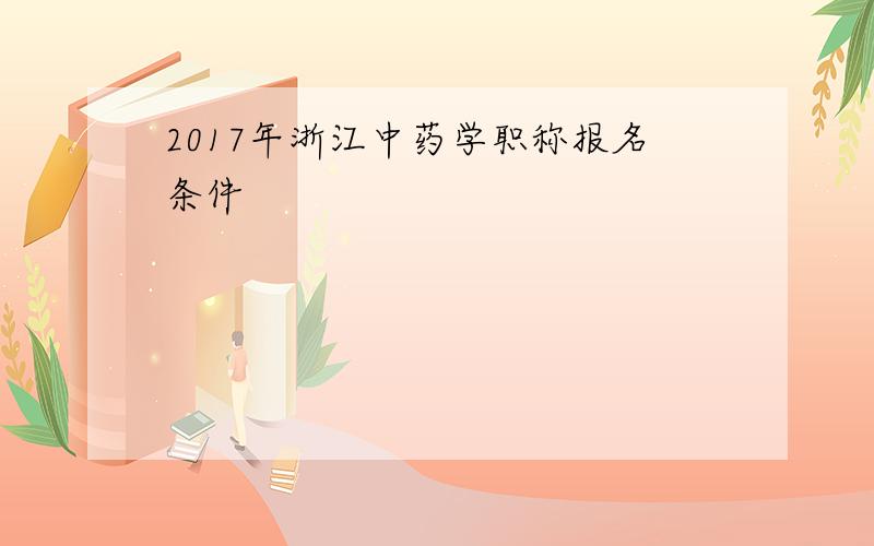 2017年浙江中药学职称报名条件