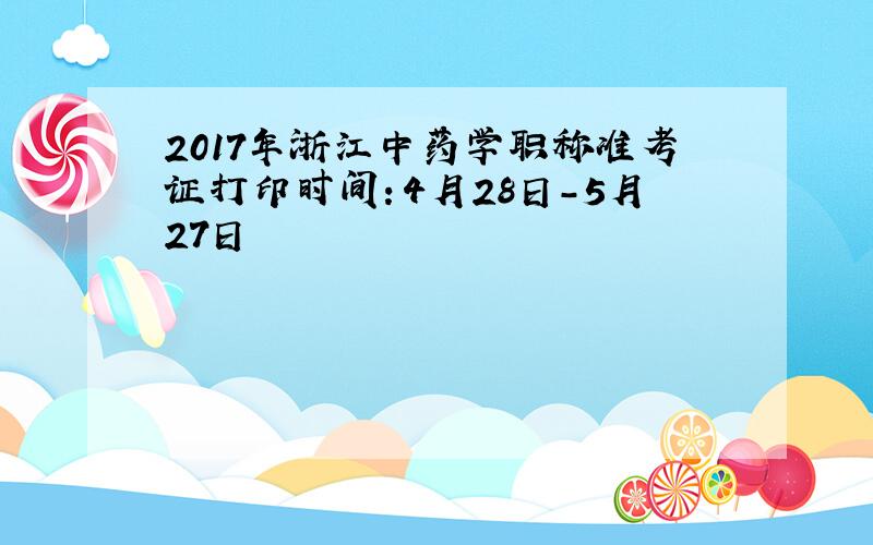 2017年浙江中药学职称准考证打印时间：4月28日-5月27日