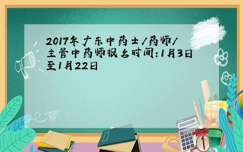 2017年广东中药士/药师/主管中药师报名时间：1月3日至1月22日
