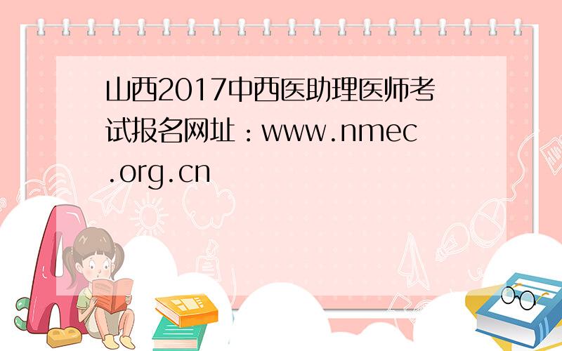 山西2017中西医助理医师考试报名网址：www.nmec.org.cn