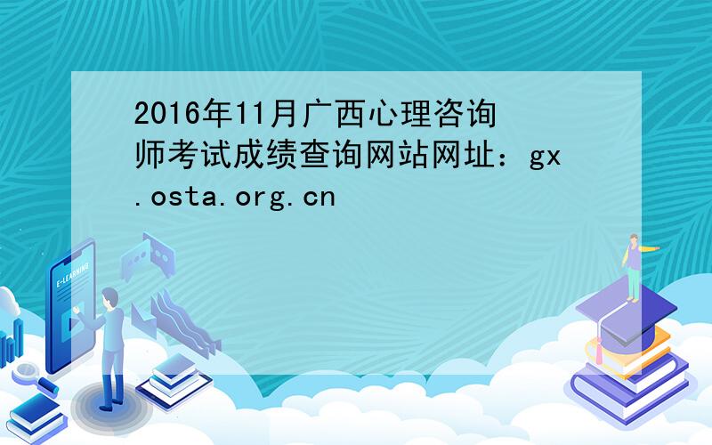 2016年11月广西心理咨询师考试成绩查询网站网址：gx.osta.org.cn